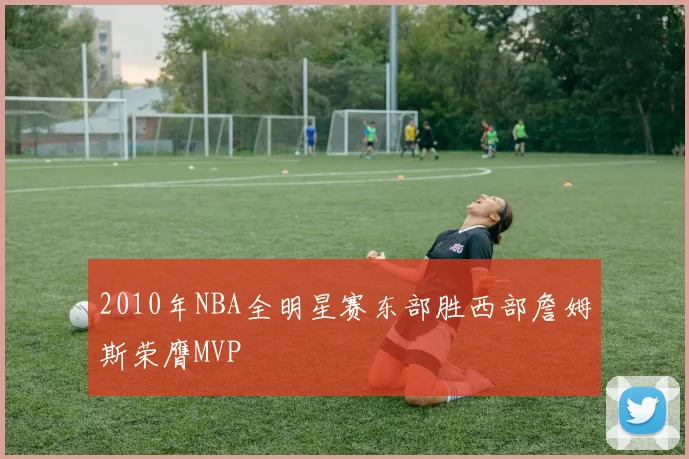 2010年NBA全明星赛东部胜西部詹姆斯荣膺MVP