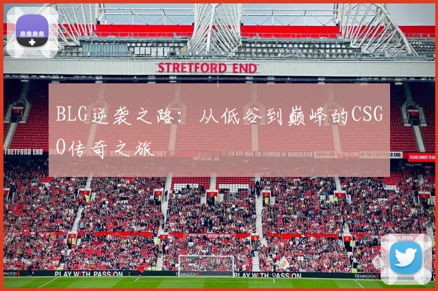 BLG逆袭之路：从低谷到巅峰的CSGO传奇之旅