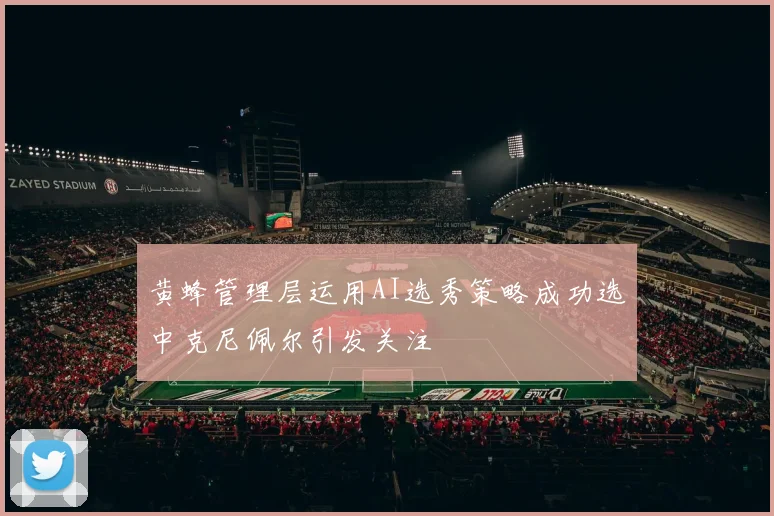 黄蜂管理层运用AI选秀策略成功选中克尼佩尔引发关注