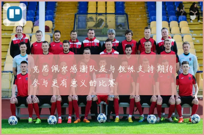 克尼佩尔感谢队友与教练支持期待参与更有意义的比赛