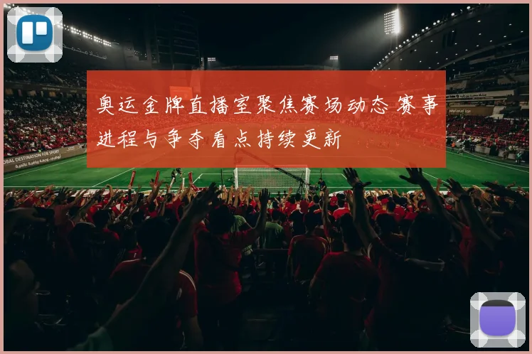 奥运金牌直播室聚焦赛场动态 赛事进程与争夺看点持续更新